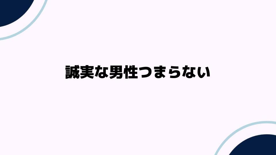 誠実な男性つまらない理由を解説